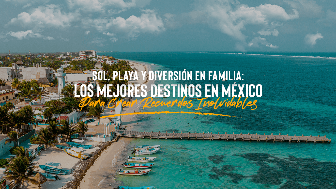 Mejores Destinos Para familia: Turismo de Sol y Playa en México | Descubre los Destinos Ideales para Familias