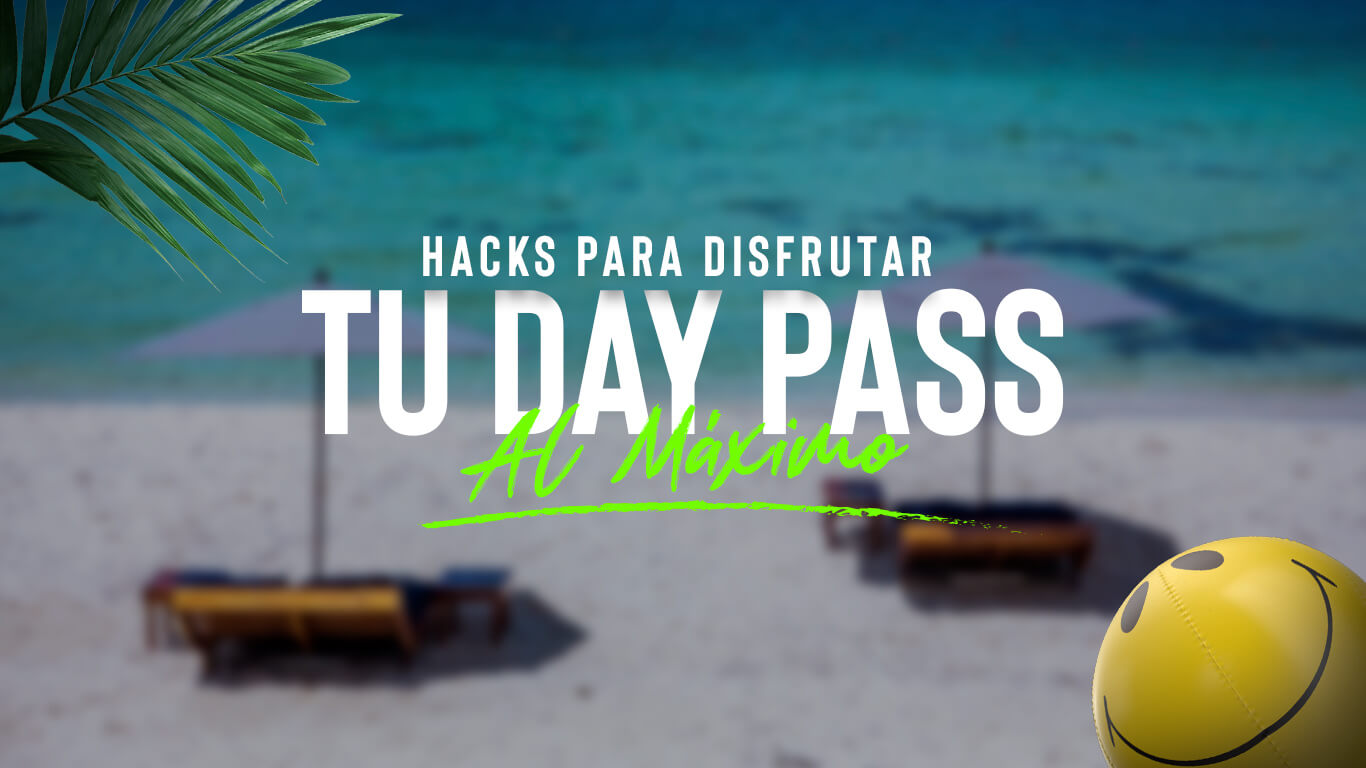 Hacks para disfrutar tu Day Pass al máximo